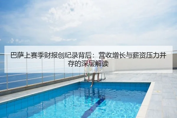 巴萨上赛季财报创纪录背后:营收增长与薪资压力并存的深层解读