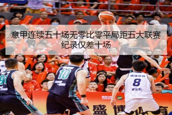 意甲连续五十场无零比零平局距五大联赛纪录仅差十场 | FBSPORTS